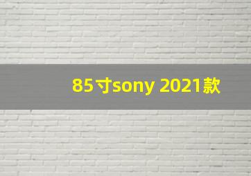 85寸sony 2021款